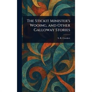 The Stickit Minister's Wooing, and Other Galloway Stories