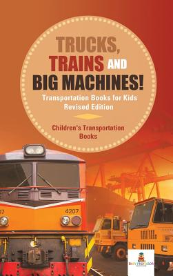 Trucks, Trains and Big Machines! Transportation Books for Kids Revised Edition - Children’s Transportation Books