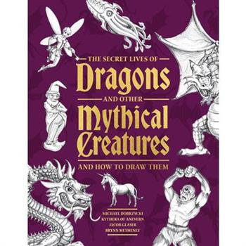 The Secret Lives of Dragons and Other Mythical Creatures