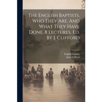 The English Baptists, Who They Are, And What They Have Done, 8 Lectures, Ed. By J. Clifford