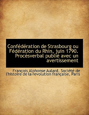 Conf D Ration de Strasbourg Ou F D Ration Du Rhin, Juin 1790. Proc Sverbal Publi Avec Un Avertissem