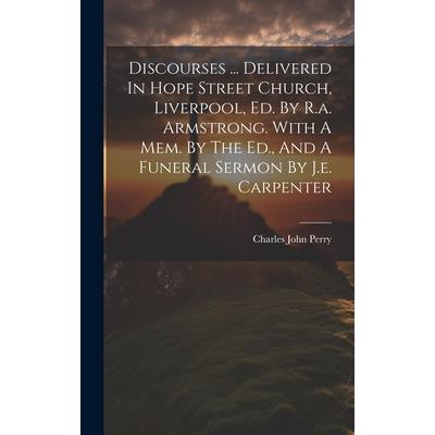 Discourses ... Delivered In Hope Street Church, Liverpool, Ed. By R.a. Armstrong. With A Mem. By The Ed., And A Funeral Sermon By J.e. Carpenter
