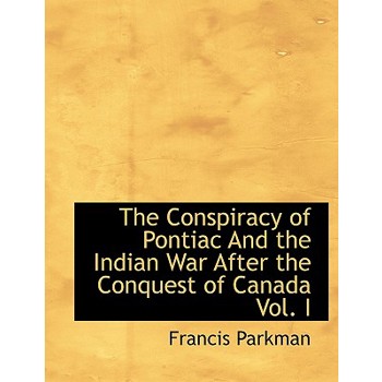 The Conspiracy of Pontiac and the Indian War After the Conquest of Canada Vol. I