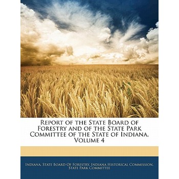 Report of the State Board of Forestry and of the State Park Committee of the State of Indiana, Volume 4