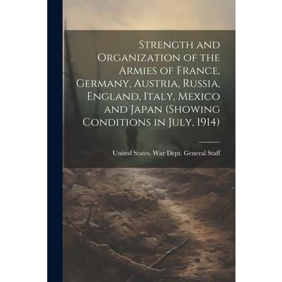 Strength and Organization of the Armies of France, Germany, Austria, Russia, England, Italy, Mexico and Japan (showing Conditions in July, 1914)
