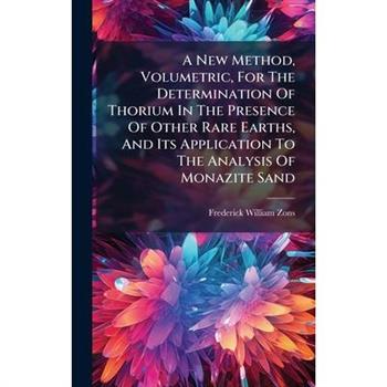 A New Method, Volumetric, For The Determination Of Thorium In The Presence Of Other Rare Earths, And Its Application To The Analysis Of Monazite Sand