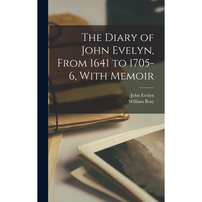 The Diary of John Evelyn, From 1641 to 1705-6, With Memoir