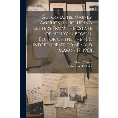 Autographs, Mainly American, Including Letters From the Estate of Henry C. Bowen, Editor of the the N.Y. Independent, to be Sold March 17, 1908