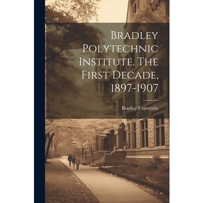 Bradley Polytechnic Institute. The First Decade, 1897-1907