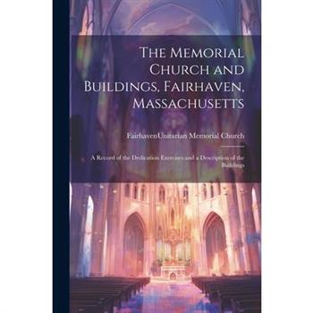 The Memorial Church and Buildings, Fairhaven, Massachusetts; a Record of the Dedication Exercises and a Description of the Buildings