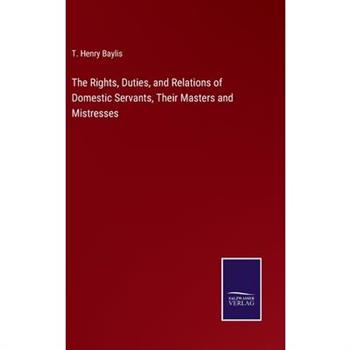 The Rights, Duties, and Relations of Domestic Servants, Their Masters and Mistresses