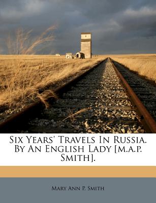 Six Years’ Travels in Russia. by an English Lady [m.A.P. Smith].