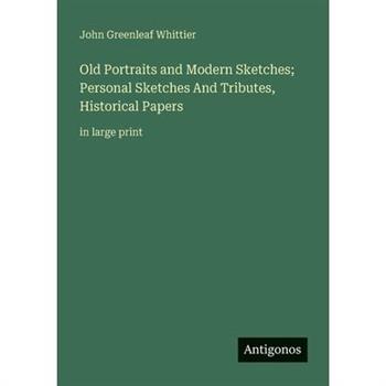 Old Portraits and Modern Sketches; Personal Sketches And Tributes, Historical Papers