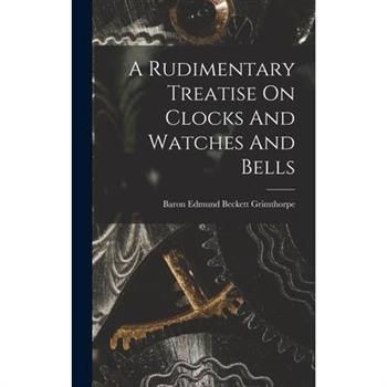 A Rudimentary Treatise On Clocks And Watches And Bells