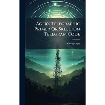 Ager's Telegraphic Primer Or Skeleton Telegram Code