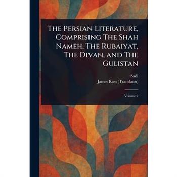 The Persian Literature, Comprising The Shah Nameh, The Rubaiyat, The Divan, and The Gulistan