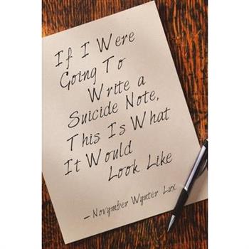 If I Were Going To Write a Suicide Note, This Is What It Would Look Like If I Were Going To Write a Suicide Note, This Is What It Would Look Like
