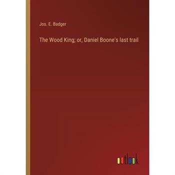 The Wood King; or, Daniel Boone’s last trail