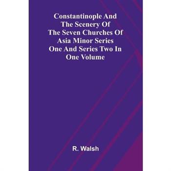 Constantinople and the Scenery of the Seven Churches of Asia Minor Series One and Series Two in one Volume