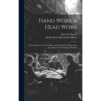 Hand Work & Head Work; Their Relation to one Another, and the Reform of Education, According to the Principles of Froebel