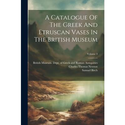 A Catalogue Of The Greek And Etruscan Vases In The British Museum; Volume 3