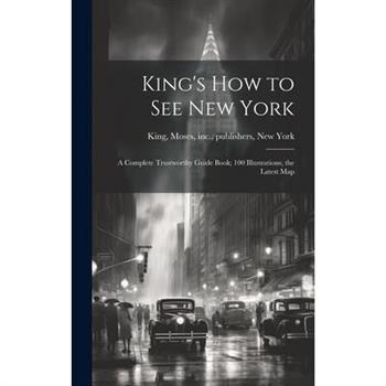 King's how to see New York; a Complete Trustworthy Guide Book; 100 Illustrations, the Latest Map