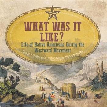 What Was It Like? Life of Native Americans During the Westward Movement Grade 7 Children's United States History Books