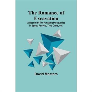 The Romance of Excavation; A record of the amazing discoveries in Egypt, Assyria, Troy, Crete, etc.