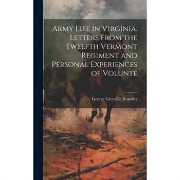 Army Life in Virginia. Letters From the Twelfth Vermont Regiment and Personal Experiences of Volunte