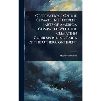 Observations On the Climate in Different Parts of America, Compared With the Climate in Corresponding Parts of the Other Continent