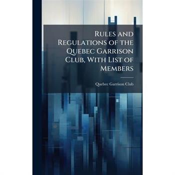 Rules and Regulations of the Quebec Garrison Club, With List of Members