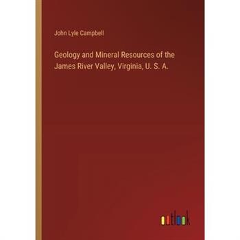 Geology and Mineral Resources of the James River Valley, Virginia, U. S. A.