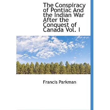 The Conspiracy of Pontiac and the Indian War After the Conquest of Canada Vol. I