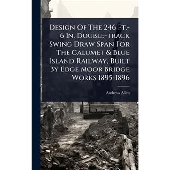 Design Of The 246 Ft.-6 In. Double-track Swing Draw Span For The Calumet & Blue Island Railway, Built By Edge Moor Bridge Works 1895-1896
