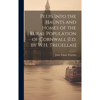 Peeps Into the Haunts and Homes of the Rural Population of Cornwall [Ed. by W.H. Tregellas]