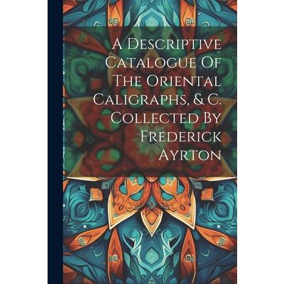A Descriptive Catalogue Of The Oriental Caligraphs, & C. Collected By Frederick Ayrton