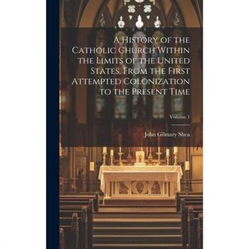 A History of the Catholic Church Within the Limits of the United States, From the First Attempted Colonization to the Present Time; Volume 1