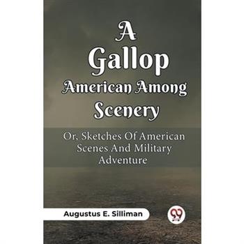 A Gallop Among American Scenery Or, Sketches Of American Scenes And Military Adventure