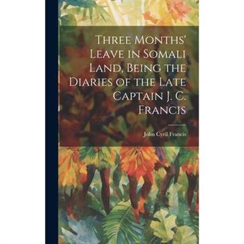 Three Months’ Leave in Somali Land, Being the Diaries of the Late Captain J. C. Francis