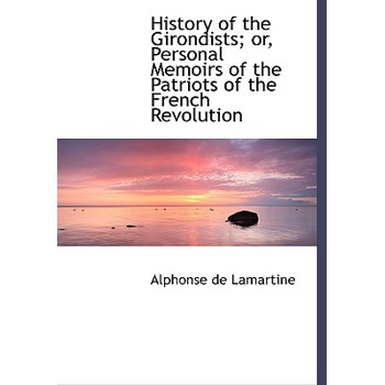 History of the Girondists; Or, Personal Memoirs of the Patriots of the French Revolution