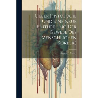 Ueber Histologie Und Eine Neue Eintheilung Der Gewebe Des Menschlichen K繹rpers