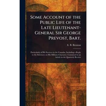 Some Account of the Public Life of the Late Lieutenant-General Sir George Prevost, Bart.