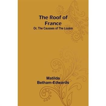 The Roof of France; Or, the Causses of the Loz癡re