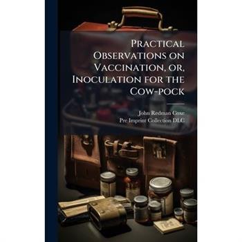 Practical Observations on Vaccination, or, Inoculation for the Cow-pock