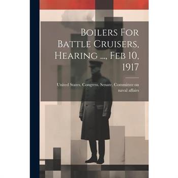 Boilers For Battle Cruisers, Hearing ..., Feb 10, 1917