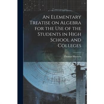 An Elementary Treatise on Algebra for the Use of the Students in High School and Colleges