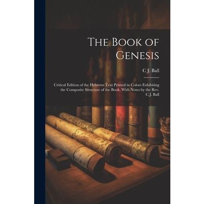 The Book of Genesis; Critical Edition of the Hebrews Text Printed in Colors Exhibiting the Composite Structure of the Book, With Notes by the Rev. C.J. Ball