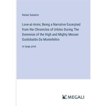 Love-at-Arms; Being a Narrative Excerpted from the Chronicles of Urbino During The Dominion of the High and Mighty Messer Guidobaldo Da Montefeltro