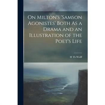 On Milton's 'samson Agonistes' Both As a Drama and an Illustration of the Poet's Life