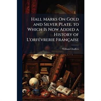 Hall Marks On Gold and Silver Plate. to Which Is Now Added a History of L'orf?(c)vrerie Fran癟aise